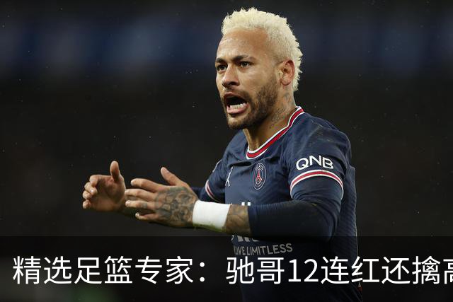 精选足篮专家：驰哥12连红还擒高赔 玉姐说彩12连红